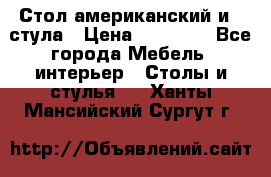 Стол американский и 2 стула › Цена ­ 14 000 - Все города Мебель, интерьер » Столы и стулья   . Ханты-Мансийский,Сургут г.